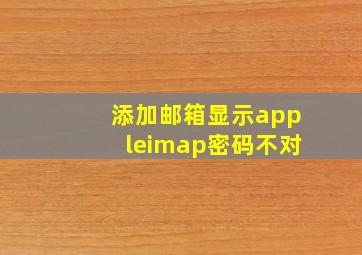 添加邮箱显示appleimap密码不对