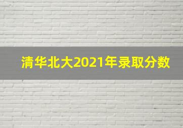 清华北大2021年录取分数