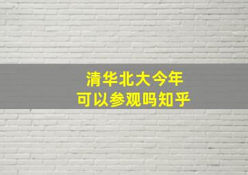 清华北大今年可以参观吗知乎