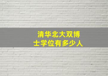 清华北大双博士学位有多少人