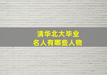 清华北大毕业名人有哪些人物