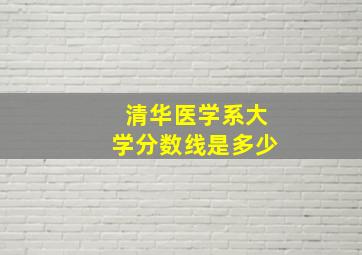 清华医学系大学分数线是多少