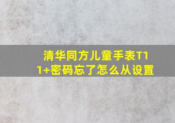 清华同方儿童手表T11+密码忘了怎么从设置