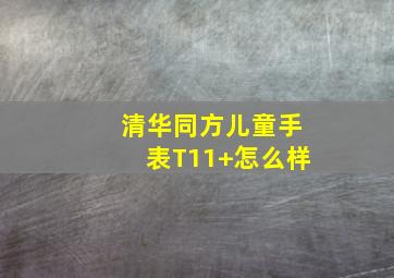 清华同方儿童手表T11+怎么样