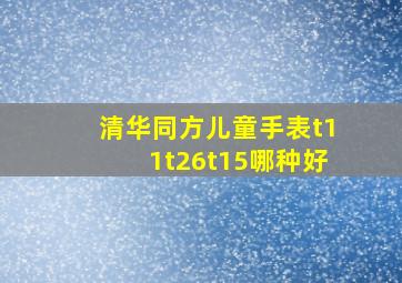 清华同方儿童手表t11t26t15哪种好