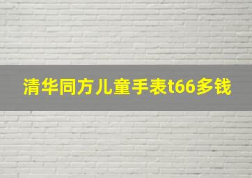 清华同方儿童手表t66多钱