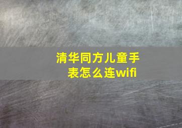 清华同方儿童手表怎么连wifi