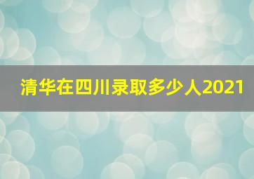 清华在四川录取多少人2021