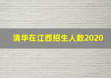 清华在江西招生人数2020