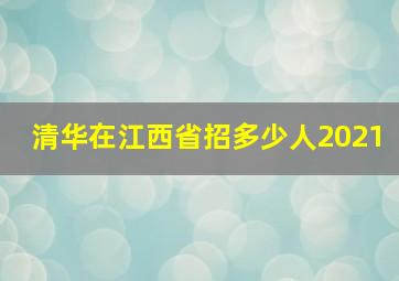 清华在江西省招多少人2021