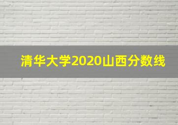 清华大学2020山西分数线