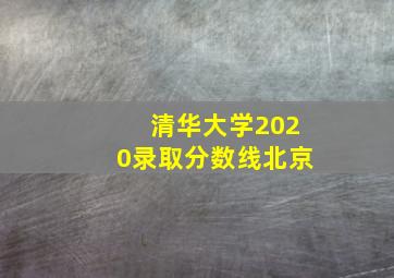 清华大学2020录取分数线北京