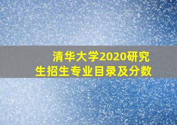 清华大学2020研究生招生专业目录及分数