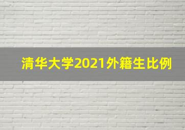 清华大学2021外籍生比例