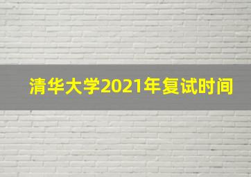 清华大学2021年复试时间