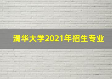 清华大学2021年招生专业