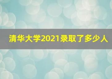 清华大学2021录取了多少人