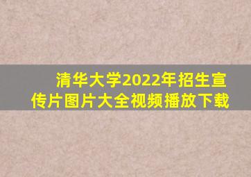 清华大学2022年招生宣传片图片大全视频播放下载