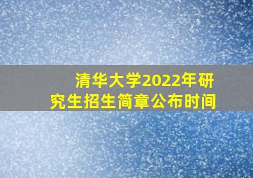 清华大学2022年研究生招生简章公布时间