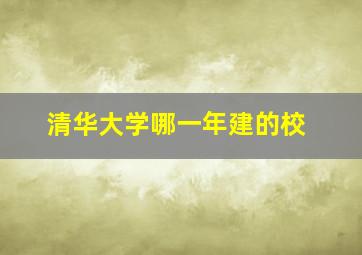 清华大学哪一年建的校