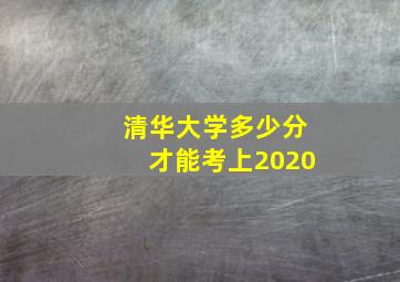 清华大学多少分才能考上2020