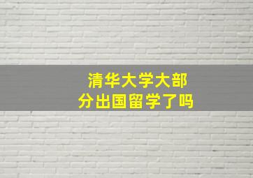 清华大学大部分出国留学了吗