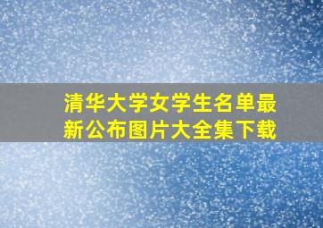 清华大学女学生名单最新公布图片大全集下载