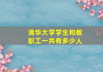 清华大学学生和教职工一共有多少人