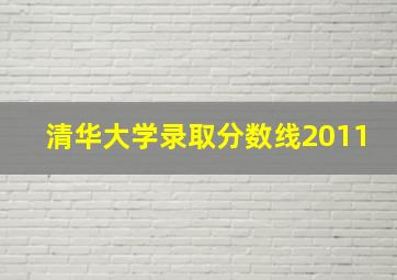 清华大学录取分数线2011