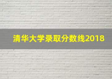 清华大学录取分数线2018