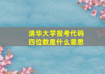 清华大学报考代码四位数是什么意思