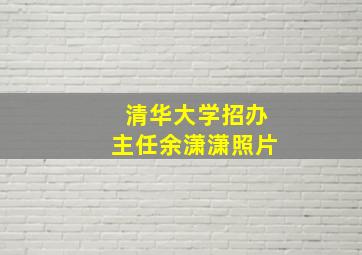 清华大学招办主任余潇潇照片