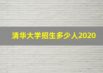 清华大学招生多少人2020