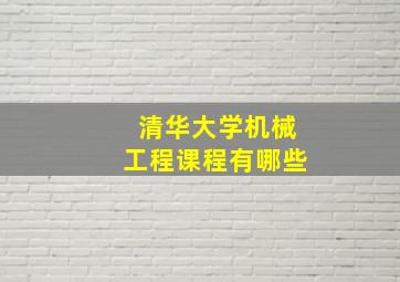 清华大学机械工程课程有哪些