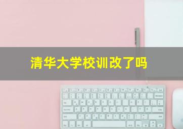 清华大学校训改了吗