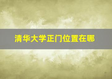 清华大学正门位置在哪