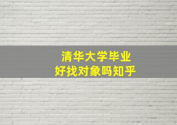 清华大学毕业好找对象吗知乎