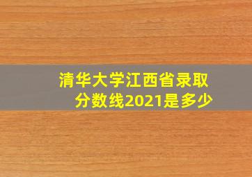 清华大学江西省录取分数线2021是多少