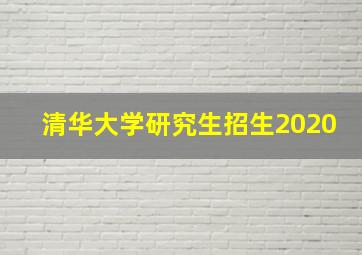 清华大学研究生招生2020