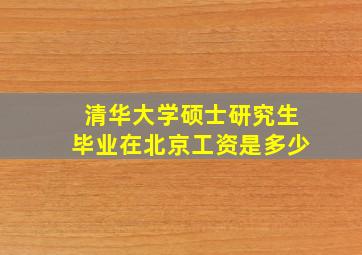 清华大学硕士研究生毕业在北京工资是多少