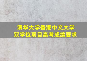 清华大学香港中文大学双学位项目高考成绩要求