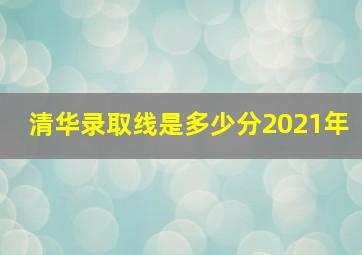 清华录取线是多少分2021年