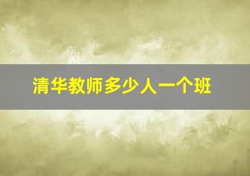 清华教师多少人一个班