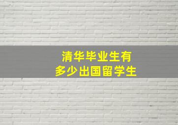 清华毕业生有多少出国留学生