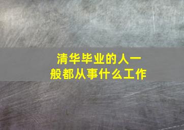 清华毕业的人一般都从事什么工作