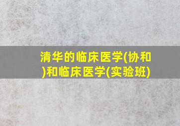 清华的临床医学(协和)和临床医学(实验班)