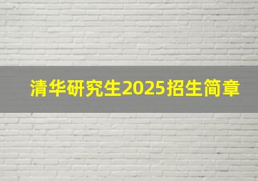 清华研究生2025招生简章