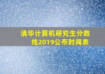 清华计算机研究生分数线2019公布时间表