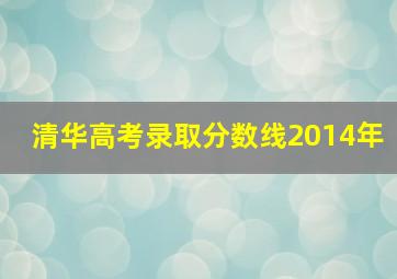 清华高考录取分数线2014年