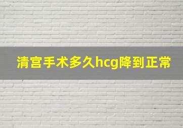 清宫手术多久hcg降到正常